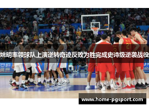 姚明率领球队上演逆转奇迹反败为胜完成史诗级逆袭战役