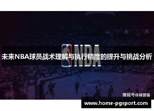 未来NBA球员战术理解与执行精度的提升与挑战分析