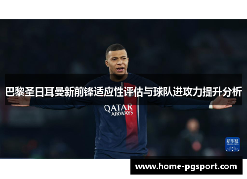 巴黎圣日耳曼新前锋适应性评估与球队进攻力提升分析