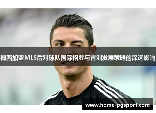 梅西加盟MLS后对球队国际招募与青训发展策略的深远影响