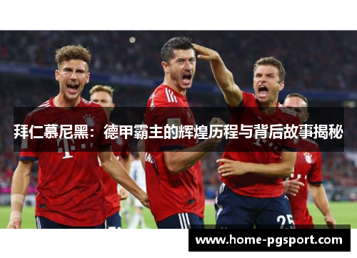 拜仁慕尼黑：德甲霸主的辉煌历程与背后故事揭秘