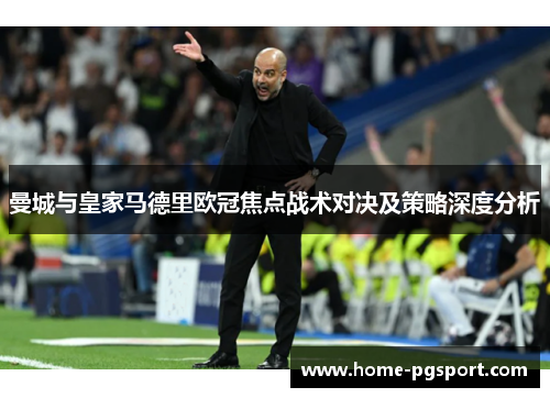 曼城与皇家马德里欧冠焦点战术对决及策略深度分析