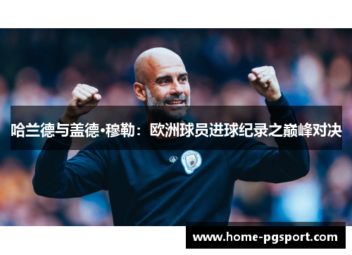 哈兰德与盖德·穆勒：欧洲球员进球纪录之巅峰对决