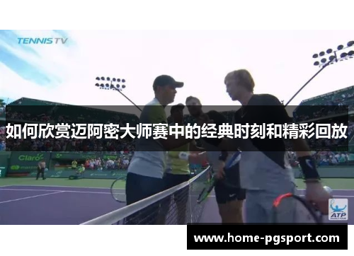 如何欣赏迈阿密大师赛中的经典时刻和精彩回放