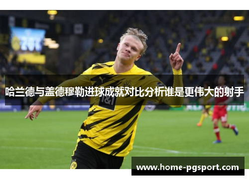 哈兰德与盖德穆勒进球成就对比分析谁是更伟大的射手