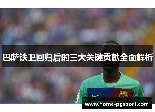 巴萨铁卫回归后的三大关键贡献全面解析