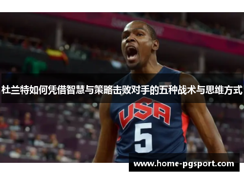 杜兰特如何凭借智慧与策略击败对手的五种战术与思维方式