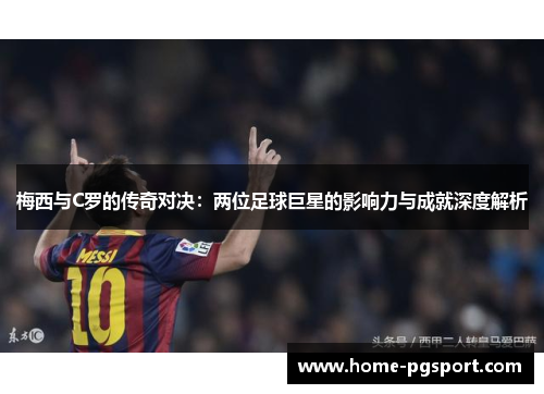 梅西与C罗的传奇对决：两位足球巨星的影响力与成就深度解析
