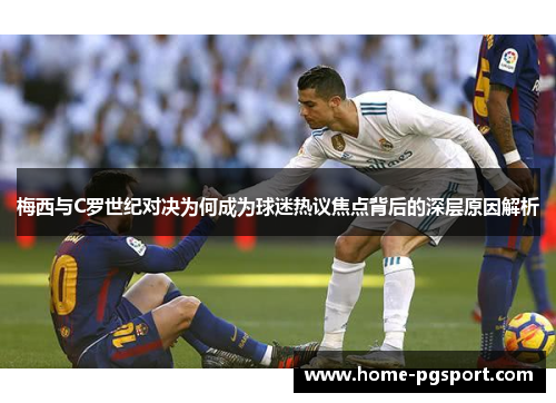 梅西与C罗世纪对决为何成为球迷热议焦点背后的深层原因解析