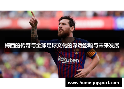 梅西的传奇与全球足球文化的深远影响与未来发展