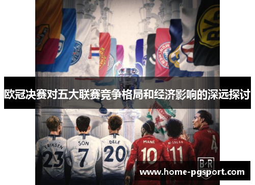 欧冠决赛对五大联赛竞争格局和经济影响的深远探讨