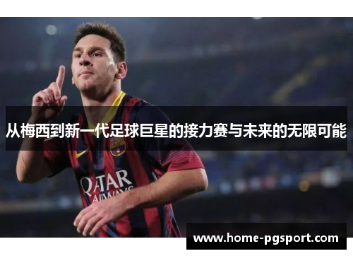 从梅西到新一代足球巨星的接力赛与未来的无限可能