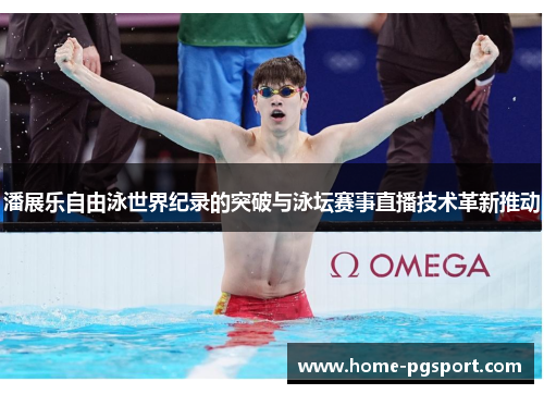 潘展乐自由泳世界纪录的突破与泳坛赛事直播技术革新推动