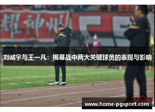 刘诚宇与王一凡：揭幕战中两大关键球员的表现与影响