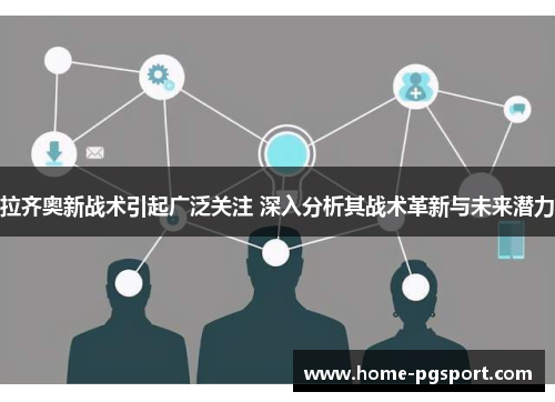 拉齐奥新战术引起广泛关注 深入分析其战术革新与未来潜力