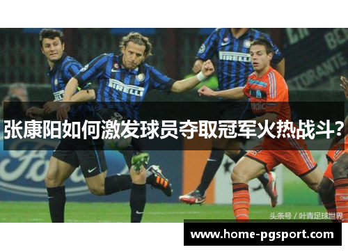 张康阳如何激发球员夺取冠军火热战斗？