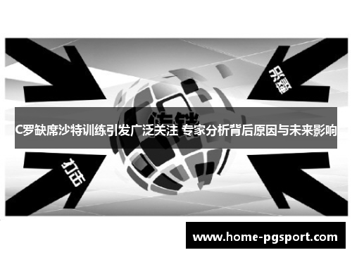 C罗缺席沙特训练引发广泛关注 专家分析背后原因与未来影响