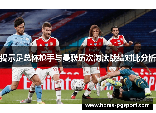 揭示足总杯枪手与曼联历次淘汰战绩对比分析