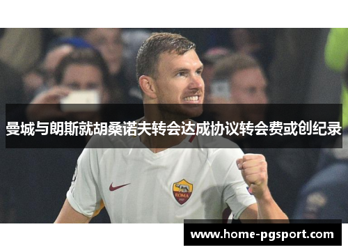 曼城与朗斯就胡桑诺夫转会达成协议转会费或创纪录