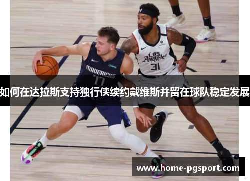 如何在达拉斯支持独行侠续约戴维斯并留在球队稳定发展