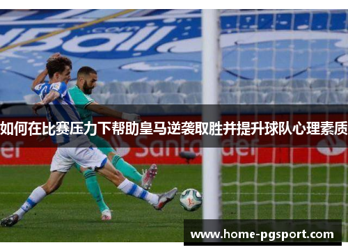如何在比赛压力下帮助皇马逆袭取胜并提升球队心理素质