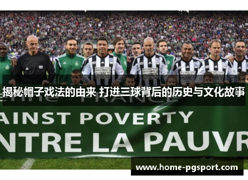 揭秘帽子戏法的由来 打进三球背后的历史与文化故事
