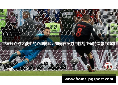 世界杯点球大战中的心理博弈:如何在压力与挑战中保持冷静与精准 世界杯点球大战中的心理博弈:如何在压力与挑战中保持冷静与精准
