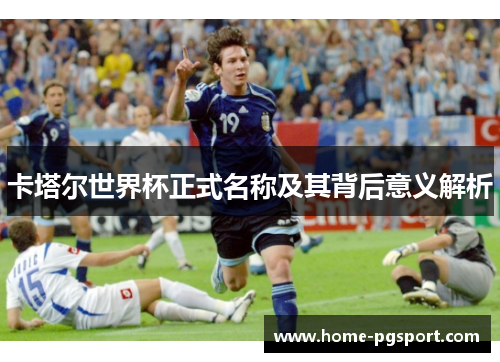 卡塔尔世界杯正式名称及其背后意义解析