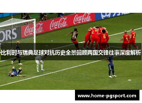 比利时与瑞典足球对抗历史全景回顾两国交锋往事深度解析