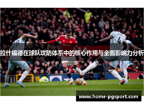 拉什福德在球队攻防体系中的核心作用与全面影响力分析