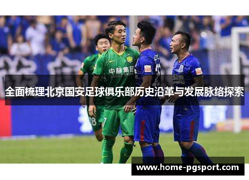 全面梳理北京国安足球俱乐部历史沿革与发展脉络探索