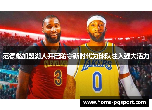 范德彪加盟湖人开启防守新时代为球队注入强大活力