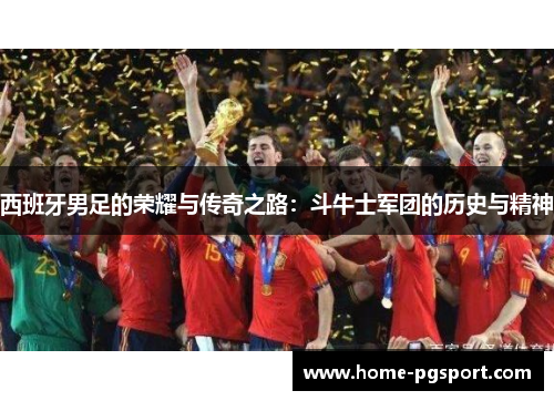 西班牙男足的荣耀与传奇之路：斗牛士军团的历史与精神