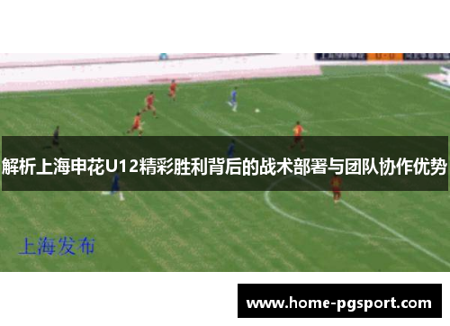 解析上海申花U12精彩胜利背后的战术部署与团队协作优势 解析上海申花U12精彩胜利背后的战术部署与团队协作优势