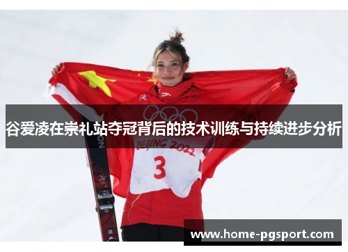 谷爱凌在崇礼站夺冠背后的技术训练与持续进步分析 谷爱凌在崇礼站夺冠背后的技术训练与持续进步分析