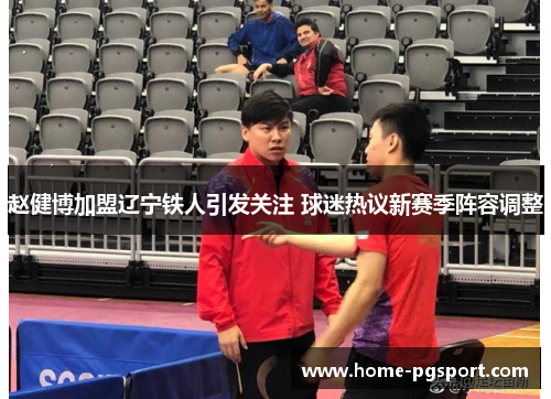 赵健博加盟辽宁铁人引发关注 球迷热议新赛季阵容调整