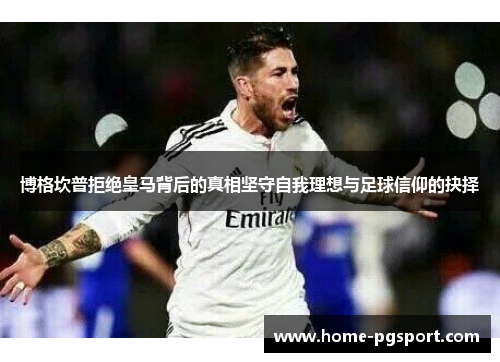 博格坎普拒绝皇马背后的真相坚守自我理想与足球信仰的抉择