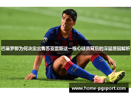 巴塞罗那为何决定出售苏亚雷斯这一核心球员背后的深层原因解析