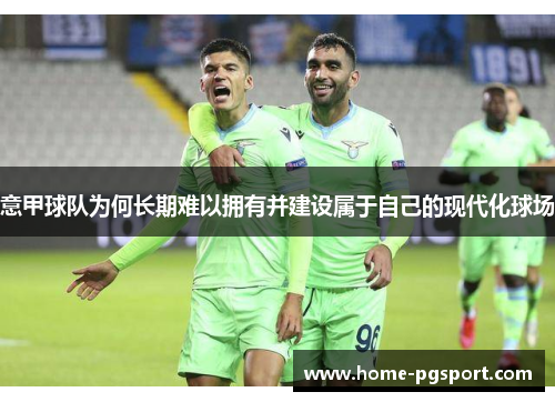 意甲球队为何长期难以拥有并建设属于自己的现代化球场