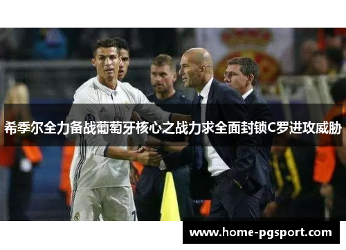 希季尔全力备战葡萄牙核心之战力求全面封锁C罗进攻威胁