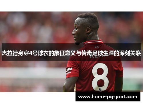 杰拉德身穿4号球衣的象征意义与传奇足球生涯的深刻关联