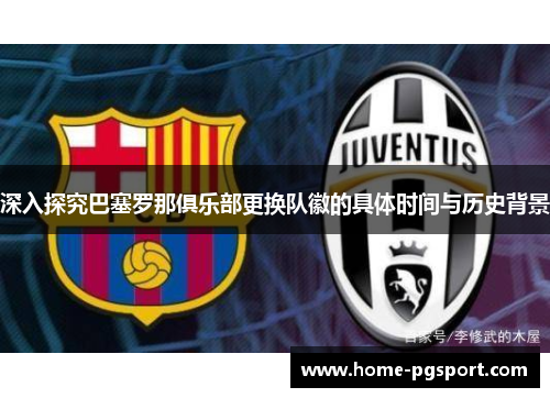 深入探究巴塞罗那俱乐部更换队徽的具体时间与历史背景