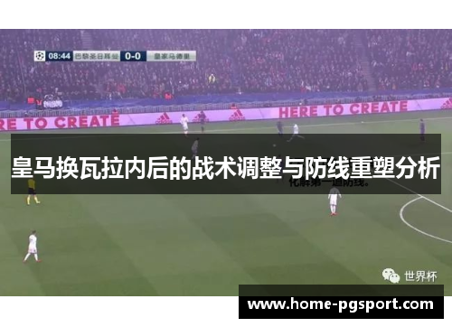 皇马换瓦拉内后的战术调整与防线重塑分析