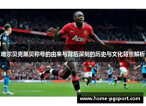 维尔贝克黑贝称号的由来与背后深刻的历史与文化背景解析