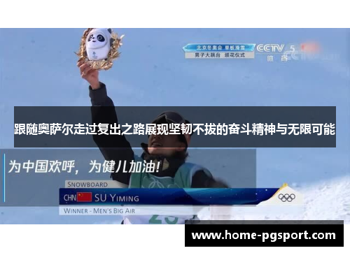 跟随奥萨尔走过复出之路展现坚韧不拔的奋斗精神与无限可能