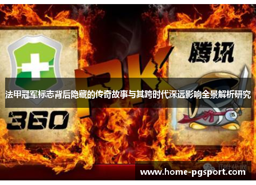 法甲冠军标志背后隐藏的传奇故事与其跨时代深远影响全景解析研究