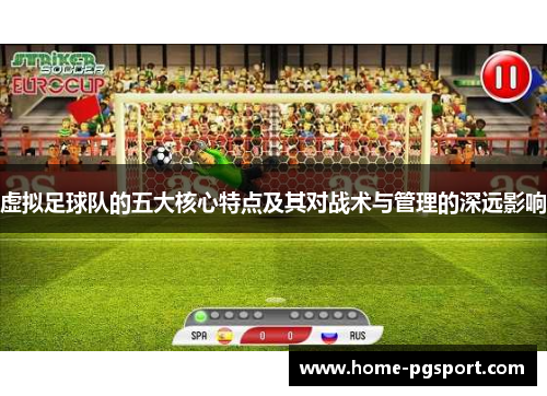 虚拟足球队的五大核心特点及其对战术与管理的深远影响 虚拟足球队的五大核心特点及其对战术与管理的深远影响