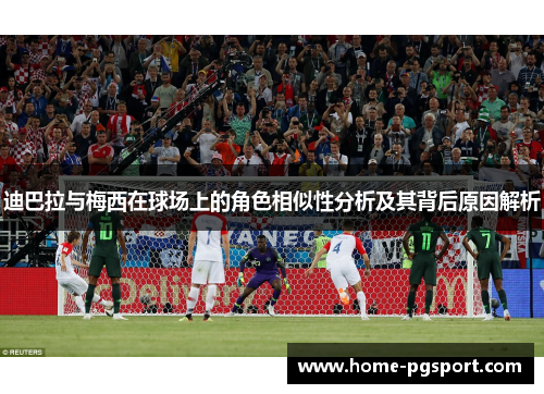 迪巴拉与梅西在球场上的角色相似性分析及其背后原因解析 迪巴拉与梅西在球场上的角色相似性分析及其背后原因解析