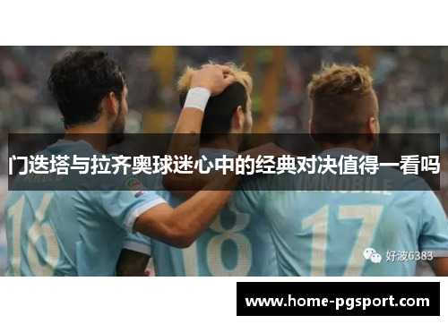 门迭塔与拉齐奥球迷心中的经典对决值得一看吗