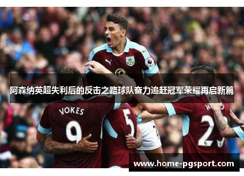 阿森纳英超失利后的反击之路球队奋力追赶冠军荣耀再启新篇